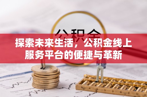 兰坪探索未来生活，公积金线上服务平台的便捷与革新
