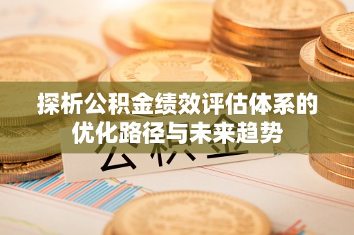 天津探析公积金绩效评估体系的优化路径与未来趋势